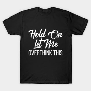 Hold Ond Let Me Overthink This Funny Quote T-Shirt
